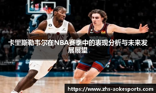 卡里斯勒韦尔在NBA赛季中的表现分析与未来发展展望